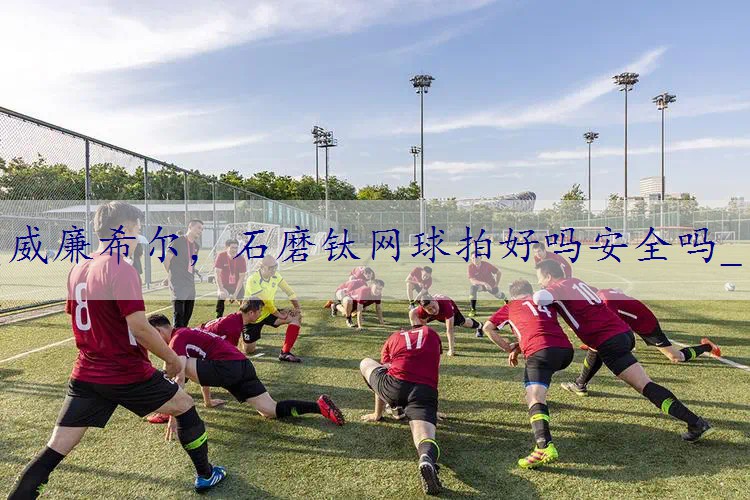 石磨钛网球拍好吗安全吗_