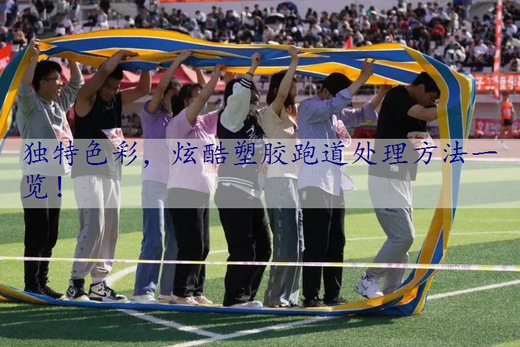 独特色彩，炫酷塑胶跑道处理方法一览！