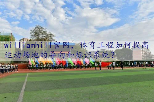 体育工程如何提高运动场地的导向和标识系统？