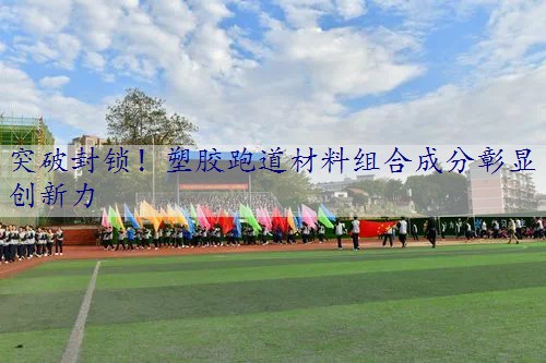 突破封锁！塑胶跑道材料组合成分彰显创新力