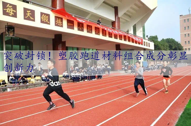 突破封锁！塑胶跑道材料组合成分彰显创新力